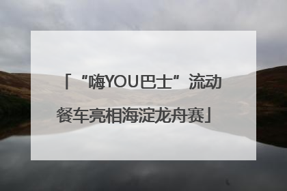 “嗨YOU巴士”流动餐车亮相海淀龙舟赛